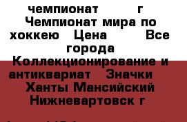 11.1) чемпионат : 1973 г - Чемпионат мира по хоккею › Цена ­ 49 - Все города Коллекционирование и антиквариат » Значки   . Ханты-Мансийский,Нижневартовск г.